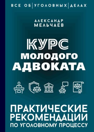 Курс молодого адвоката. Практические рекомендации по уголовному процессу