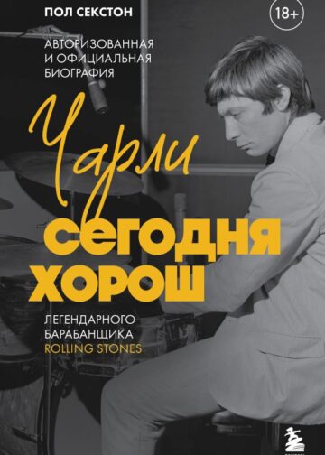 Чарли сегодня хорош. Авторизованная и официальная биография легендарного барабанщика Rolling Stones