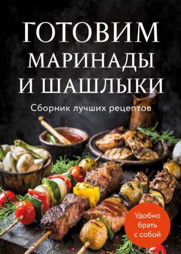 Готовим маринады и шашлыки. Сборник лучших рецептов.