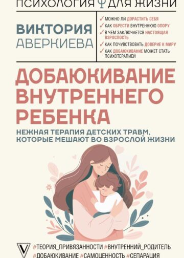 Добаюкивание внутреннего ребенка. Нежная терапия детских травм, которые мешают во взрослой жизни