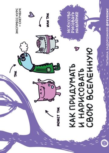 Как придумать и нарисовать свою Вселенную. Экспресс-курс + скетчбук
