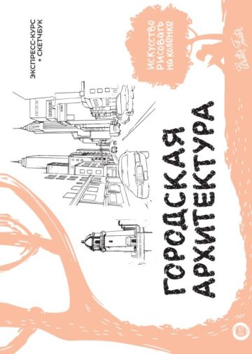 Городская архитектура. Экспресс-курс + скетчбук