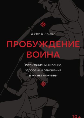Пробуждение воина. Воспитание, мышление, здоровье и отношения в жизни мужчины