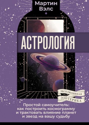 Астрология. Простой самоучитель: как построить космограмму и трактовать влияние планет и звезд на вашу судьбу