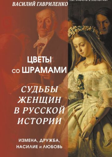 Цветы со шрамами. Судьбы женщин в русской истории. Измена, дружба, насилие и любовь