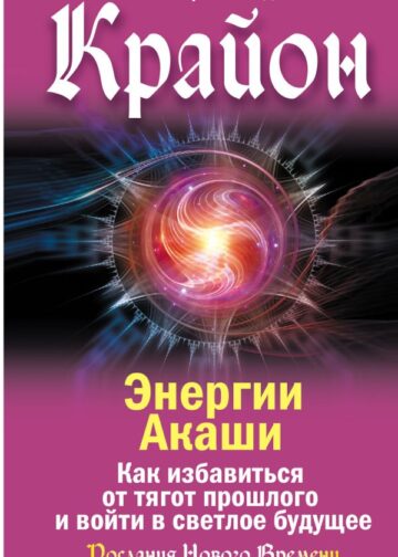 Крайон. Энергии Акаши. Как избавиться от тягот прошлого и войти в светлое будущее