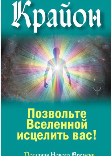 Крайон. Позвольте Вселенной исцелить вас!