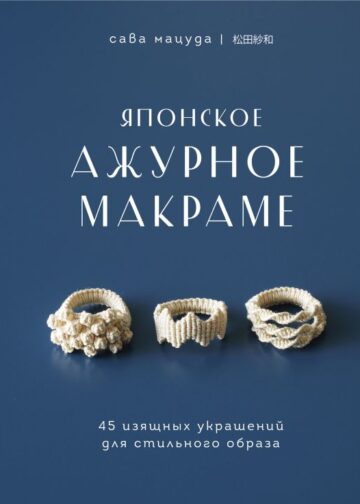 Японское ажурное макраме. 45 изящных украшений для стильного образа