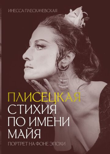 Плисецкая. Стихия по имени Майя. Портрет на фоне эпохи