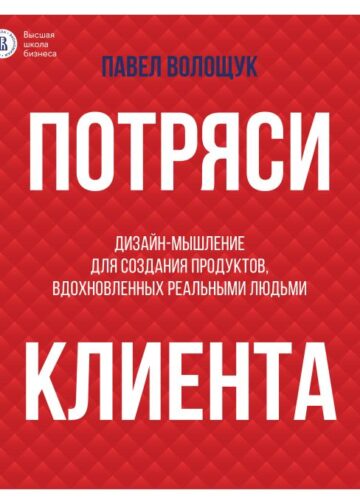 Потряси клиента: дизайн-мышление для создания продуктов, вдохновленных реальными людьми