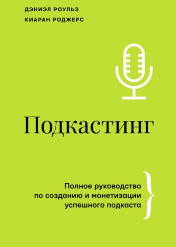 Подкастинг. Полное руководство по созданию и монетизации успешного подкаста