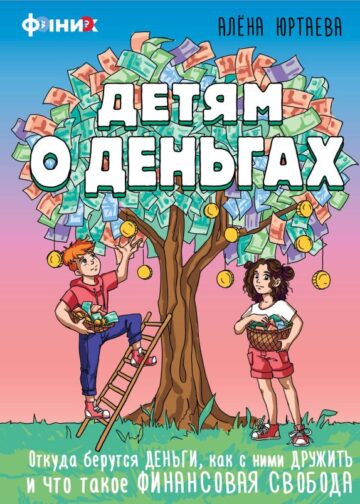 Детям о деньгах. Откуда берутся деньги, как с ними дружить и что такое финансовая свобода