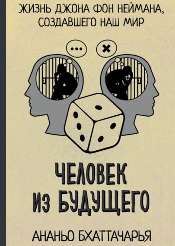 Человек из будущего. Жизнь Джона фон Неймана, создавшего наш мир