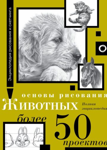 Основы рисования животных. Более 50 проектов. Полная энциклопедия