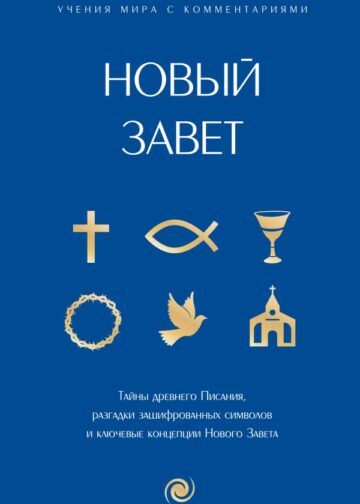 Новый Завет: с пояснениями и комментариями. Тайны Древнего Писания, разгадки зашифрованных символов и ключевые концепции Нового Завета