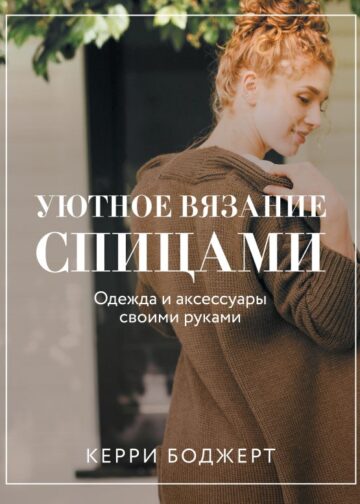 Уютное вязание спицами. Одежда и аксессуары своими руками