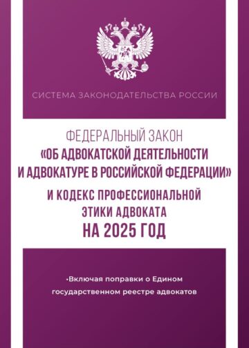 Федеральный закон "Об адвокатской деятельности и адвокатуре в Российской Федерации" и "Кодекс профессиональной этики адвоката" на 2025 год