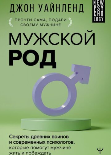 Мужской род. Секреты древних воинов и современных психологов, которые помогут мужчине жить и побеждать
