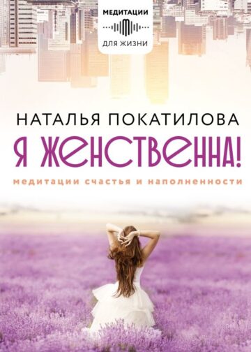 Я женственна! Медитации счастья и наполненности