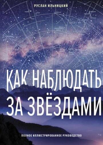 Как наблюдать за звёздами. Полное иллюстрированное руководство