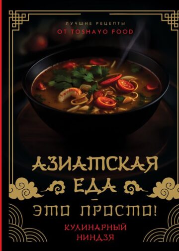 Азиатская еда – это просто! Кулинарный ниндзя. Лучшие рецепты от TOSHAYO FOOD