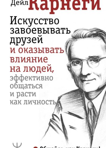 Искусство завоевывать друзей и оказывать влияние на людей, эффективно общаться и расти как личность