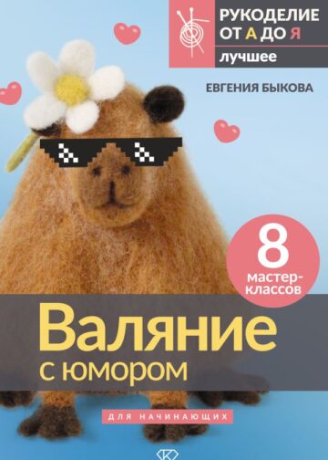 Валяние с юмором: для начинающих. 8 мастер-классов