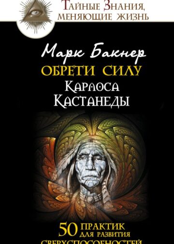 Обрети силу Карлоса Кастанеды. 50 практик для развития сверхспособностей