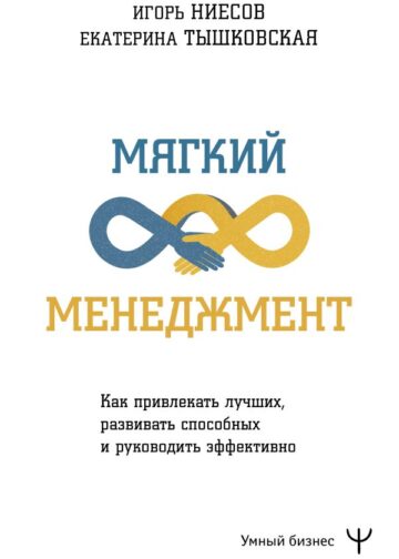 Мягкий менеджмент. Как привлекать лучших, развивать способных и руководить эффективно