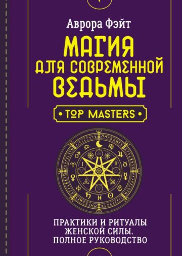 Магия для современной ведьмы. Практики и ритуалы женской силы. Полное руководство