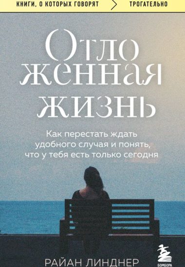 Отложенная жизнь. Как перестать ждать удобного случая и понять, что у тебя есть только сегодня