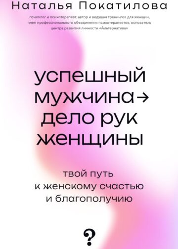 Успешный мужчина - дело рук женщины. Твой путь к женскому счастью и благополучию