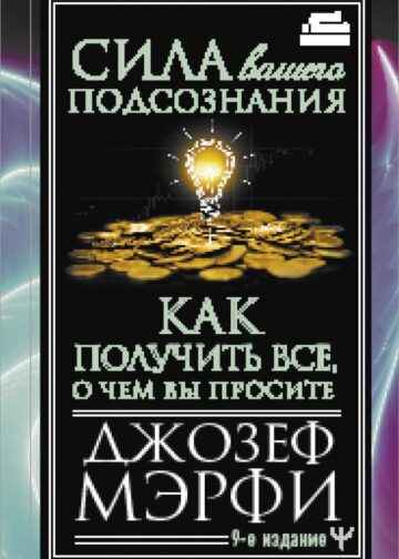 Сила вашего подсознания. Как получить все, о чем вы просите, 9-ое издание