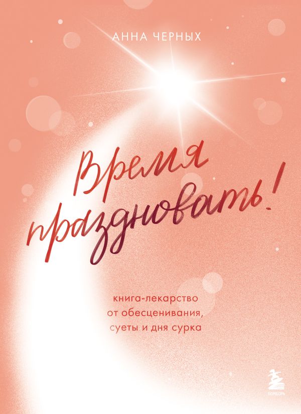 Время праздновать! Книга-лекарство от обесценивания, суеты и "дня сурка"