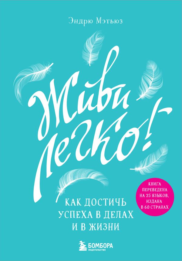 Живи легко! Как достичь успеха в делах и в жизни