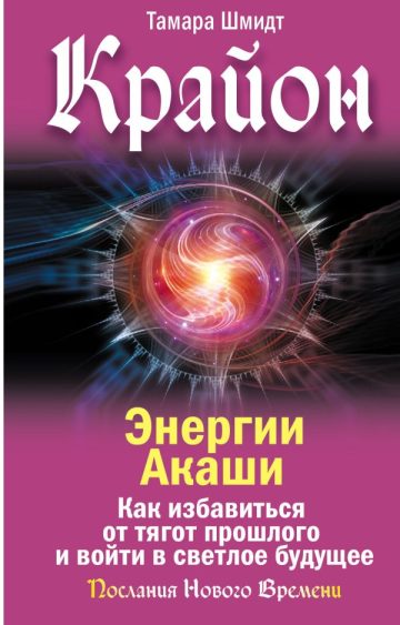 Крайон. Энергии Акаши. Как избавиться от тягот прошлого и войти в светлое будущее
