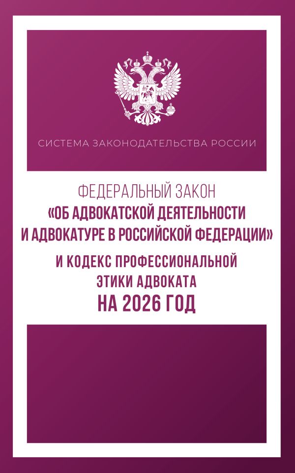Федеральный закон "Об адвокатской деятельности и адвокатуре в Российской Федерации" и Кодекс профессиональной этики адвоката на 2026 год