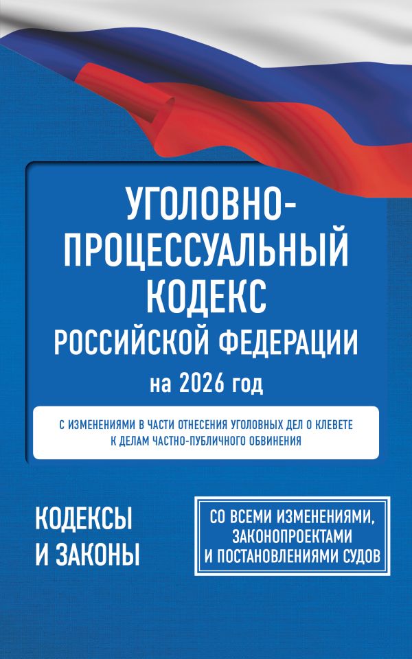 Уголовно-процессуальный кодекс Российской Федерации на 2026 год. Со всеми изменениями, законопроектами и постановлениями судов
